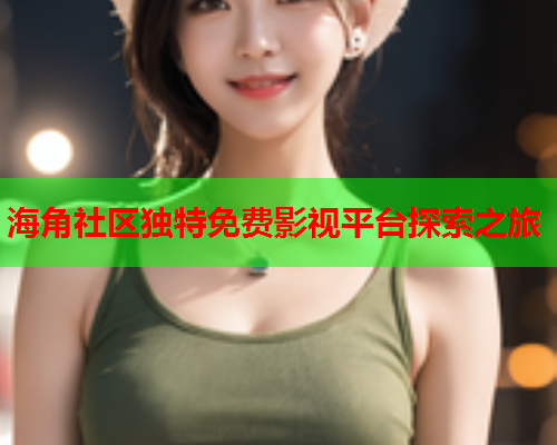海角社区独特免费影视平台探索之旅  第1张