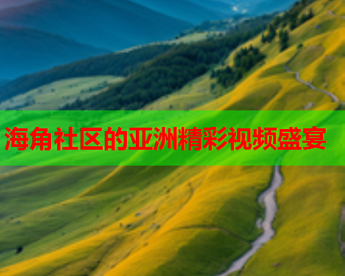 海角社区的亚洲精彩视频盛宴  第2张