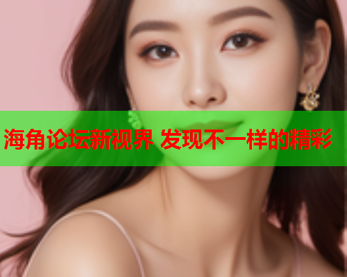 海角论坛新视界 发现不一样的精彩  第1张