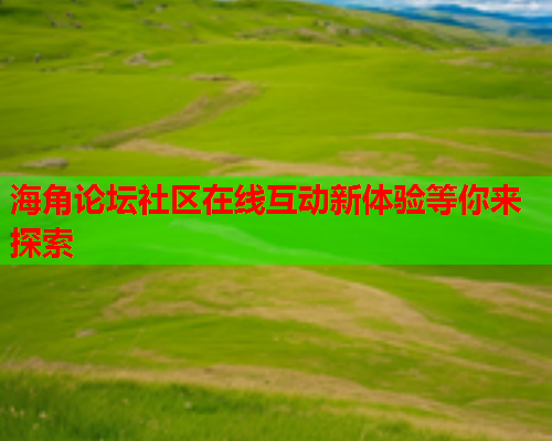 海角论坛社区在线互动新体验等你来探索  第1张