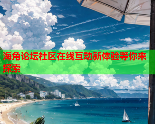 海角论坛社区在线互动新体验等你来探索  第2张