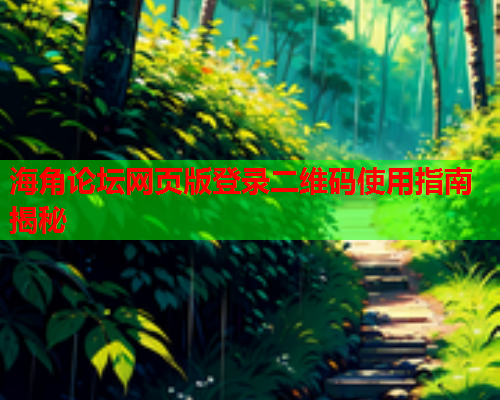 海角论坛网页版登录二维码使用指南揭秘  第1张
