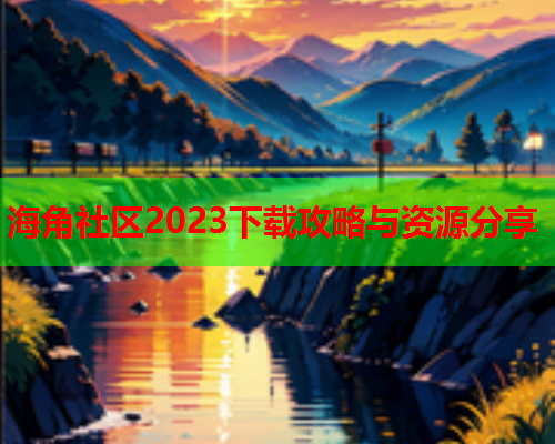 海角社区2023下载攻略与资源分享  第1张