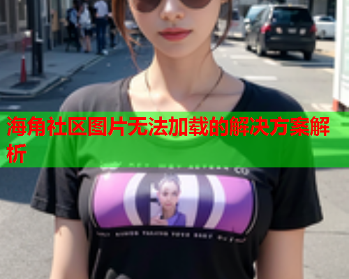 海角社区图片无法加载的解决方案解析  第1张