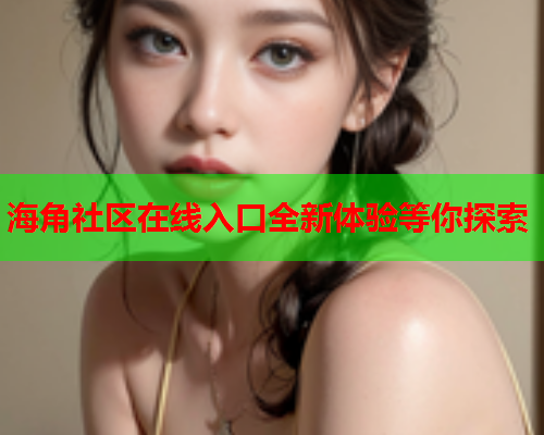 海角社区在线入口全新体验等你探索  第1张