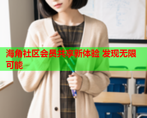 海角社区会员共享新体验 发现无限可能  第1张