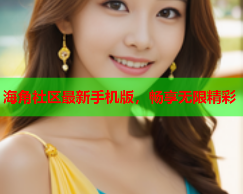 海角社区最新手机版，畅享无限精彩  第1张