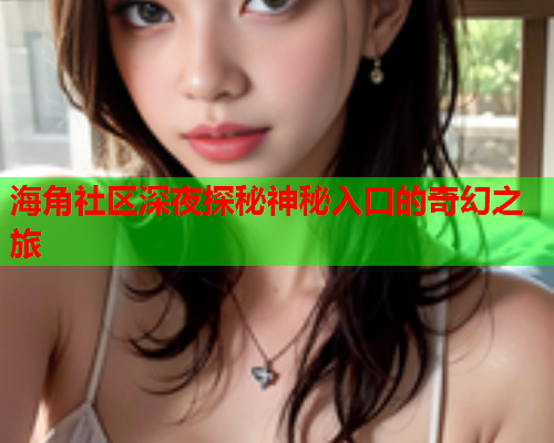 海角社区深夜探秘神秘入口的奇幻之旅  第2张