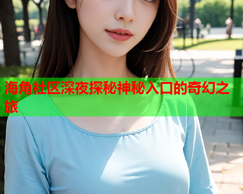 海角社区深夜探秘神秘入口的奇幻之旅  第1张