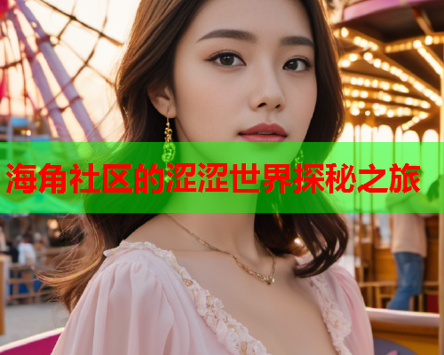 海角社区的涩涩世界探秘之旅  第1张
