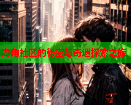 海角社区的秘密与奇遇探索之旅  第1张