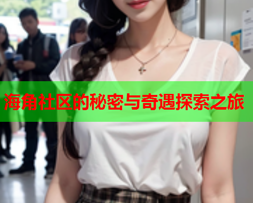 海角社区的秘密与奇遇探索之旅  第2张