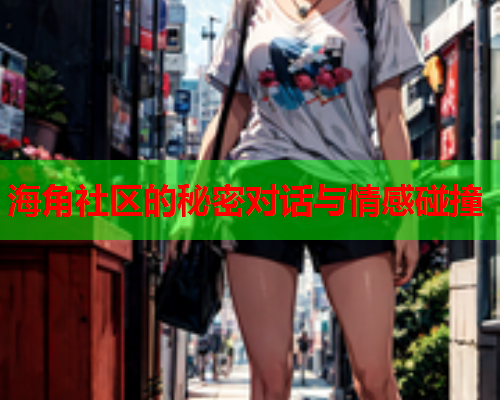 海角社区的秘密对话与情感碰撞  第1张