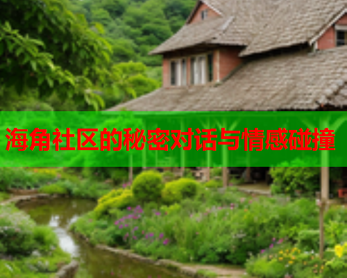 海角社区的秘密对话与情感碰撞  第2张