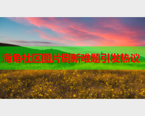 海角社区图片刷新难题引发热议  第1张