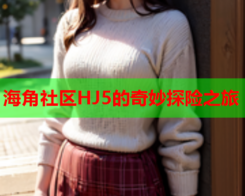 海角社区HJ5的奇妙探险之旅  第1张
