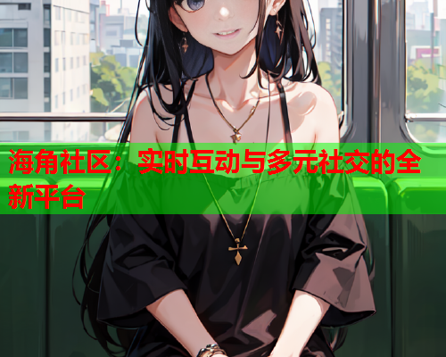 海角社区：实时互动与多元社交的全新平台  第1张