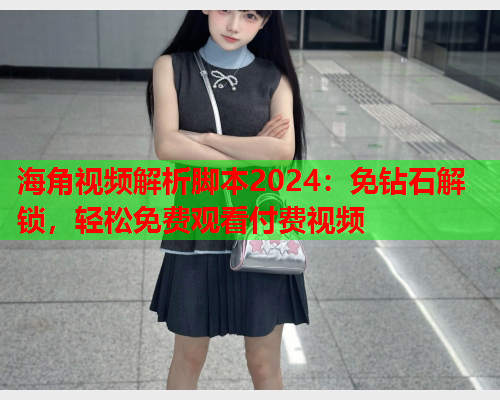 海角视频解析脚本2024：免钻石解锁，轻松免费观看付费视频  第1张